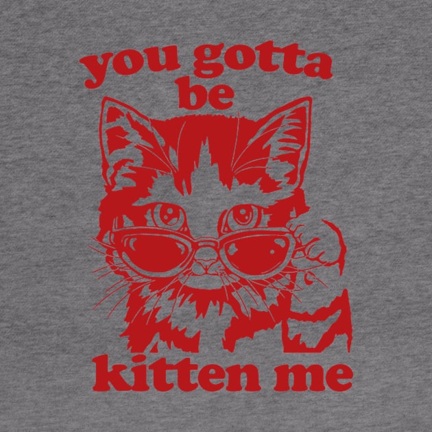 You Gotta Be Kitten Me Shirt, Funny Cat Shirt, Cat With Sunglasses shirt, Kitten With Sunglasses Tee, Cat Tshirt Gifts by Hamza Froug